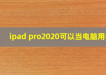 ipad pro2020可以当电脑用吗